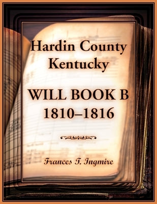 Hardin County, Kentucky Will Book B, 1810-1816 by Ingmire, Frances