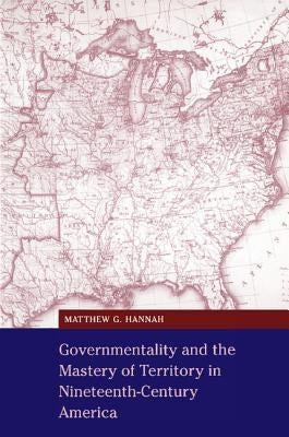 Governmentality and the Mastery of Territory in Nineteenth-Century America by Hannah, Matthew G.