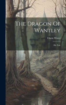 The Dragon Of Wantley: His Tale by Wister, Owen