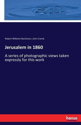 Jerusalem in 1860: A series of photographic views taken expressly for this work by Buchanan, Robert Williams