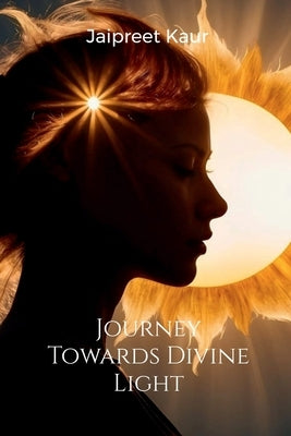 Journey Towards Divine Light by Jaipreet Kaur