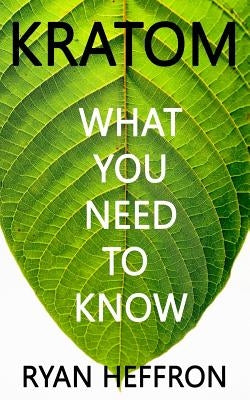 Kratom: What You Need to Know by Heffron, Ryan