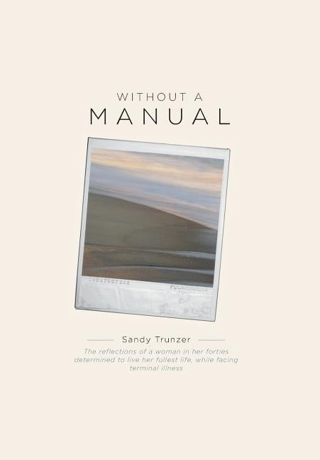 Without a Manual: The reflections of a woman in her forties determined to live her fullest life, while facing terminal illness by Trunzer, Sandy