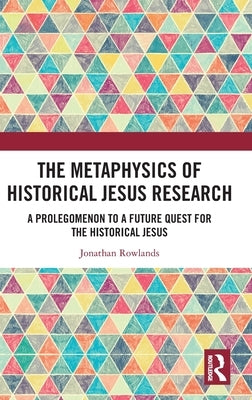 The Metaphysics of Historical Jesus Research: A Prolegomenon to a Future Quest for the Historical Jesus by Rowlands, Jonathan