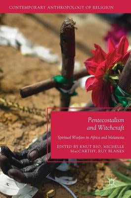 Pentecostalism and Witchcraft: Spiritual Warfare in Africa and Melanesia by Rio, Knut