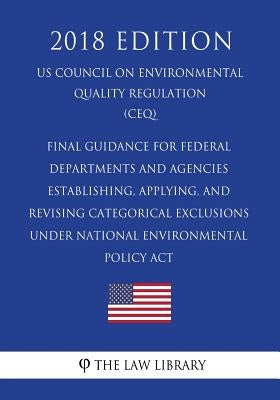 Final Guidance for Federal Departments and Agencies - Establishing, Applying, and Revising Categorical Exclusions under National Environmental Policy by The Law Library