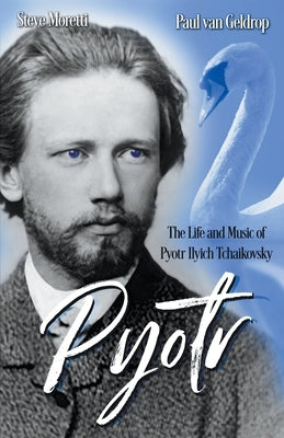 Pyotr: The Life and Music of Pyotr Ilyich Tchaikovsky by Moretti, Steve