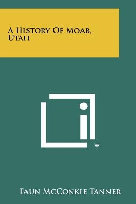 A History Of Moab, Utah by Tanner, Faun McConkie