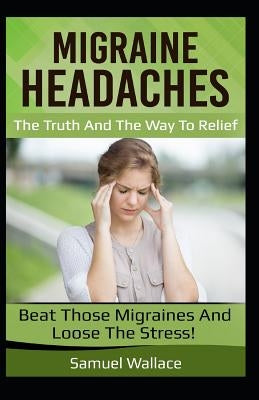 Migraine Headaches: The Truth and the Way to Relief by Wallace, Samuel