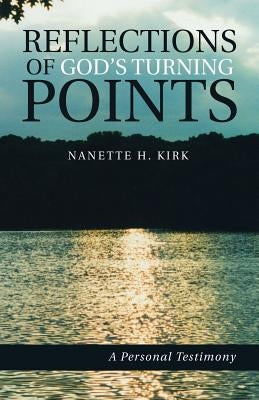 Reflections of God's Turning Points: A Personal Testimony by Kirk, Nanette H.