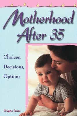 Motherhood After 35: Choices, Decisions, Options by Jones, Maggie