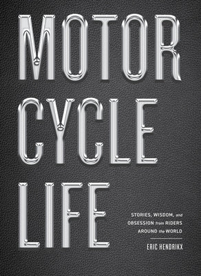 Motorcycle Life: Stories, Wisdom, and Obsession from Riders Around the World by Hendrikx, Eric