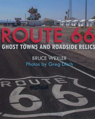 Route 66: Ghost Towns and Roadside Relics by Wexler, Bruce