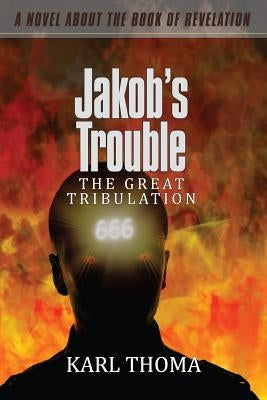Jakob's Trouble: The Great Tribulation by Thoma, Karl F.