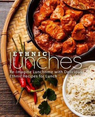 Ethnic Lunches: Re-Imagine Lunchtime with Delicious Ethnic Recipes for Lunch by Press, Booksumo