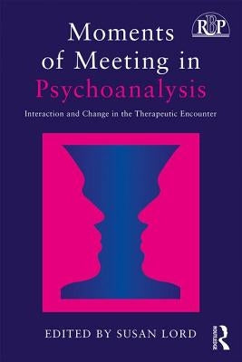 Moments of Meeting in Psychoanalysis: Interaction and Change in the Therapeutic Encounter by Lord, Susan