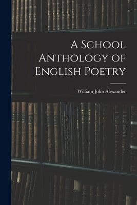 A School Anthology of English Poetry by Alexander, William John 1855-1944