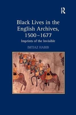 Black Lives in the English Archives, 1500-1677: Imprints of the Invisible by Habib, Imtiaz