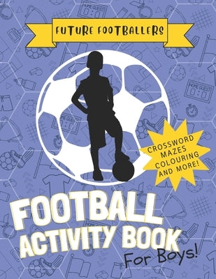 The Future Footballers': Kid's Soccer Activity Book For Boys Aged 6 -12 Features Football Inspired Quotes, Mazes, Colouring, Puzzles and More! by Sedici, House Of