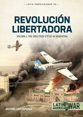 Revolución Libertadora: The 1955 Coup d'État in Argentina by Sapienza Fracchia, Antonio Luis