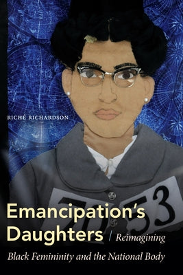 Emancipation's Daughters: Reimagining Black Femininity and the National Body by Richardson, Riché