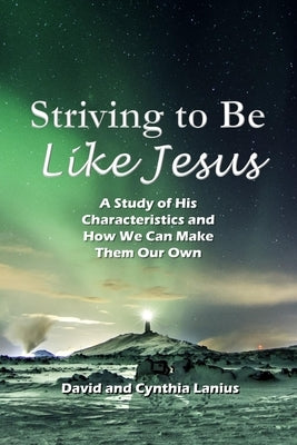 Striving to Be Like Jesus: A Study of His Characteristics and How We Can Make Them Our Own by Lanius, Cynthia