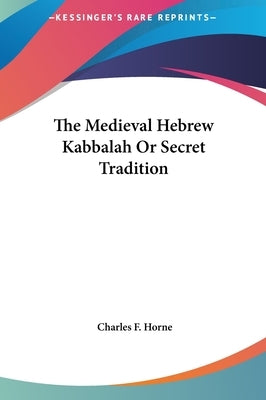 The Medieval Hebrew Kabbalah Or Secret Tradition by Horne, Charles F.