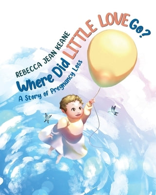 Where Did Little Love go?: A Story of Pregnancy Loss by Keane, Rebecca Jean