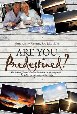 Are You Predestined?: The words of John Calvin and Martin Luther compared...Including an extensive bibliography by Flannery, B. a. J. D. LL M. Harry Audley