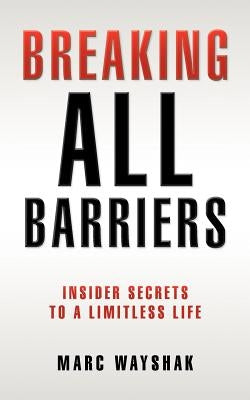 Breaking All Barriers: : Insider Secrets to a Limitless Life by Wayshak, Marc