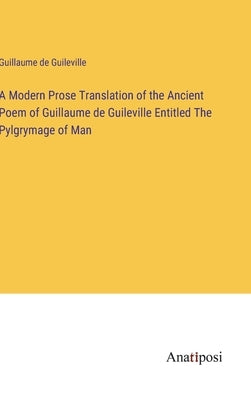 A Modern Prose Translation of the Ancient Poem of Guillaume de Guileville Entitled The Pylgrymage of Man by Guileville, Guillaume De