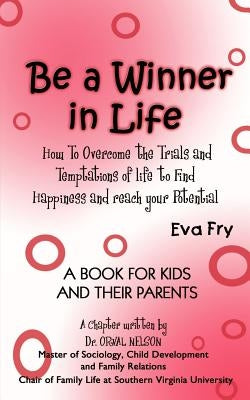 Be a Winner in Life: How To Overcome the Trials and Tempatations of life to Find Happiness and reach your Potential by Fry, Eva