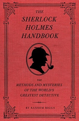 The Sherlock Holmes Handbook: The Methods and Mysteries of the World's Greatest Detective by Riggs, Ransom