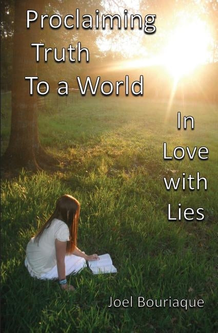 Proclaiming Truth to a World In Love with Lies by Bouriaque, Joel