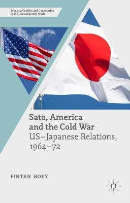 Satō, America and the Cold War: Us-Japanese Relations, 1964-72 by Hoey, Fintan