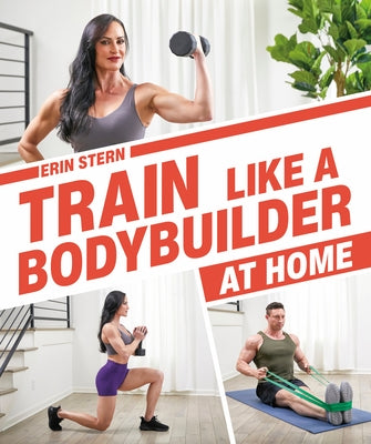 Train Like a Bodybuilder at Home: Get Lean and Strong Without Going to the Gym by Stern, Erin