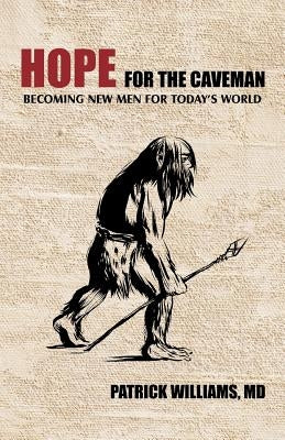 Hope for the Caveman: Becoming New Men for Today's World by Williams, Patrick