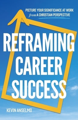 Reframing Career Success by Anselmo, Kevin