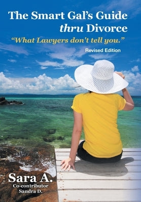 The Smart Gal's Guide Thru Divorce: What Lawyers Don't Tell You. by Sara a.