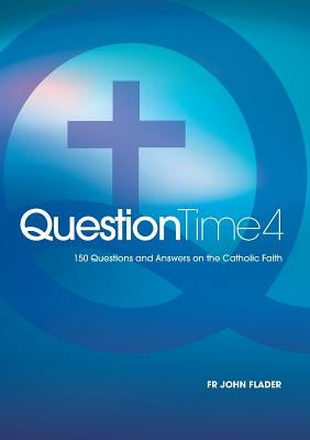 Question Time 4: 150 Questions and Answers on the Catholic Faith by Flader, John