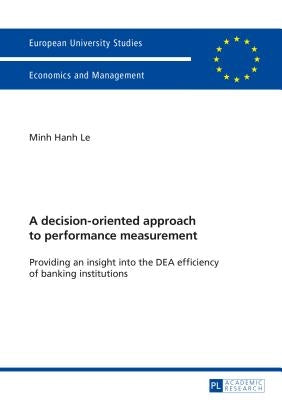 A decision-oriented approach to performance measurement: Providing an insight into the DEA efficiency of banking institutions by Le, Minh Hanh