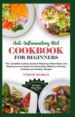 Anti-Inflammatory Diet Cookbook for Beginners: The Complete Culinary Guide to Reducing Inflammation and Healing Immune System for Whole Body Wellness by Tyrese Murray