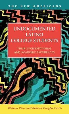 Undocumented Latino College Students: Their Socioemotional and Academic Experiences by Perez, William
