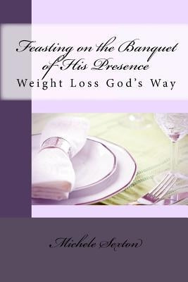 Feasting on the Banquet of His Presence: Weight Loss God's Way by Sexton, Michele