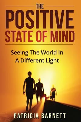 The Positive State Of Mind: Seeing The World In A Different Light by Barnett, Patricia