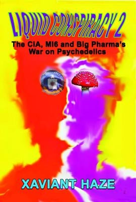 Liquid Conspiracy 2: The Cia, Mi5 and Big Pharma's War on Psychedelics by Haze, Xaviant