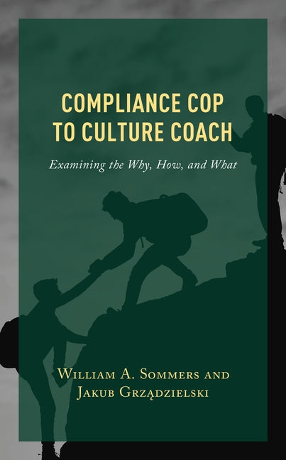 Compliance Cop to Culture Coach: Examining the Why, How, and What by Sommers, William a.