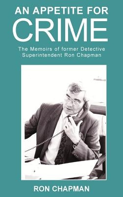 An Appetite For Crime - The Memoirs of Former Detective Superintendent Ron Chapman by Chapman, Ron