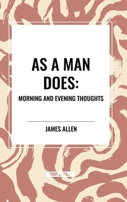 As a Man Does: Morning and Evening Thoughts by Allen, James