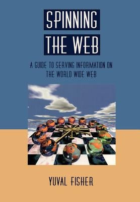 Spinning the Web: A Guide to Serving Information on the World Wide Web by Fisher, Yuval